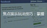 焦点娱乐玩法技巧：掌握这些秘诀让你稳赢不输