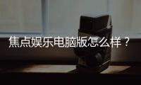 焦点娱乐电脑版怎么样？资深玩家实测体验与技巧分享