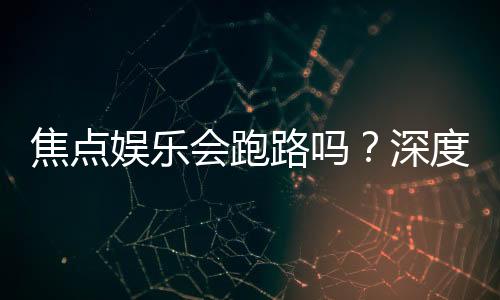 焦点娱乐会跑路吗?深度解析平台稳定性与玩家资金安全