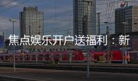 焦点娱乐开户送福利：新会员专享豪礼与高额返水活动