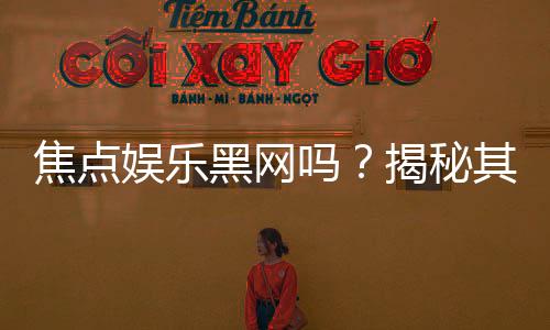 焦点娱乐黑网吗？揭秘其真伪与玩家安全攻略