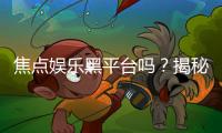 焦点娱乐黑平台吗？揭秘其真伪与玩家避坑指南