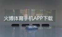 火博体育手机APP下载：畅享热门赛事尽在掌握