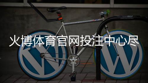 火博体育官网投注中心尽享刺激竞猜!