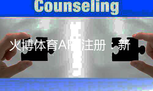 火博体育APP注册：新手必读攻略