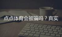点点体育会被骗吗？真实体验评测、风险揭露与防骗全攻略