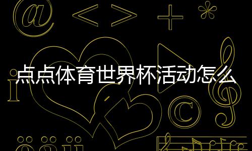 点点体育世界杯活动怎么玩?参与攻略、优惠规则与常见问答
