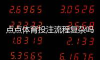 点点体育投注流程复杂吗？新手必看：注册、充值、投注到提款全攻略