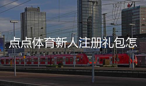 点点体育新人注册礼包怎么领取？新手注册流程与使用攻略