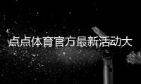 点点体育官方最新活动大全：优惠规则、参与攻略与注意事项