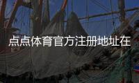 点点体育官方注册地址在哪里？新手注册步骤与常见问题详解