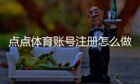 点点体育账号注册怎么做？新手一步步注册流程与注意事项