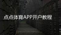点点体育APP开户教程：新手注册流程、实名认证与常见问题详解