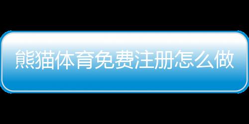 熊猫体育免费注册怎么做?新手注册步骤、注意事项与优惠领取全攻略