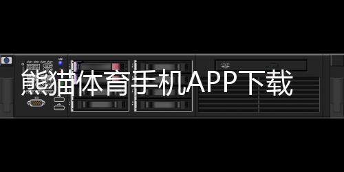 熊猫体育手机APP下载:官方安卓苹果版最新版安装与使用全攻略