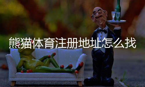 熊猫体育注册地址怎么找?官方入口、注册步骤与常见问题详解