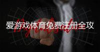 爱游戏体育免费注册全攻略：新手快速开户流程与常见问题解答