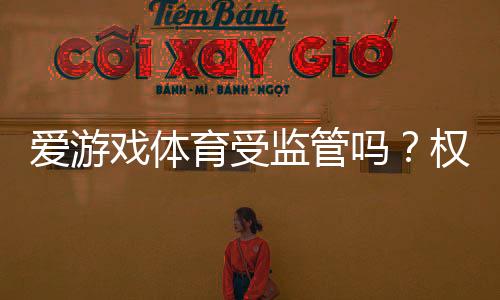 爱游戏体育受监管吗？权威解读平台合法性、监管机构与用户风险