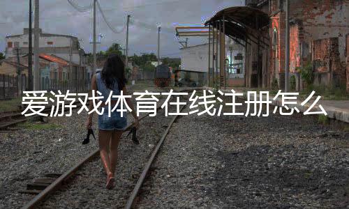 爱游戏体育在线注册怎么做？新手官网与手机注册详细步骤与安全指南