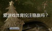 爱游戏体育投注稳赢吗？真相揭秘、风险评估与新手避坑指南