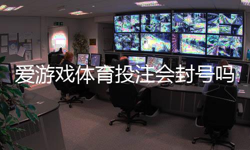 爱游戏体育投注会封号吗?封号原因、预防技巧与申诉指南