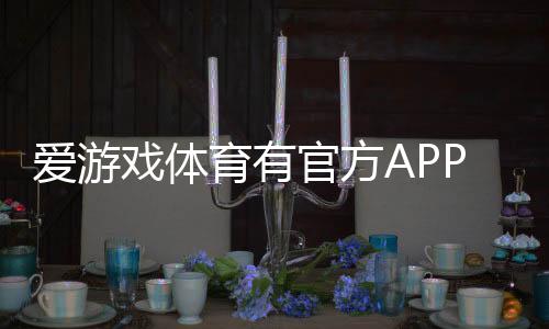 爱游戏体育有官方APP吗?官方APP下载入口、真假辨别与安装使用全攻略