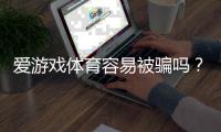 爱游戏体育容易被骗吗？真相解析与新手防骗全攻略