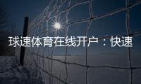 球速体育在线开户：快速注册指南与独家优惠活动