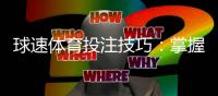 球速体育投注技巧：掌握这5个实战策略轻松提升胜率