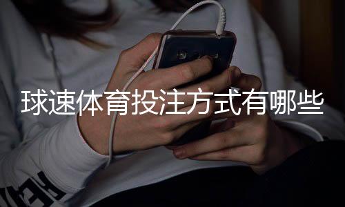 球速体育投注方式有哪些?详解主流玩法与技巧