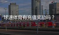 球速体育有充值奖励吗？充值返利活动详情大揭秘