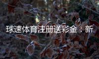 球速体育注册送彩金：新会员专享彩金礼包及玩法攻略
