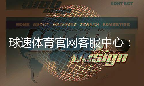 球速体育官网客服中心:专业服务与高效解决方案一网打尽