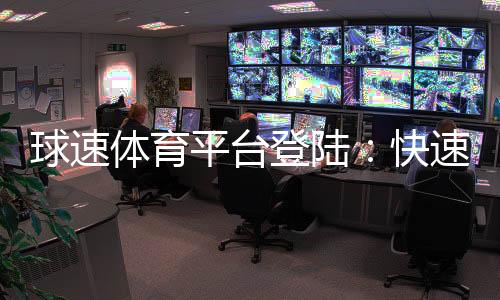 球速体育平台登陆:快速注册与安全登录指南