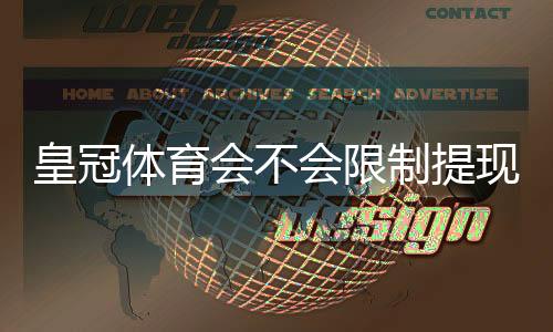 皇冠体育会不会限制提现?官方规定、真实案例与申诉维权全解析