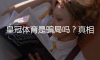 皇冠体育是骗局吗？真相揭秘、合法性与防骗攻略一文看懂