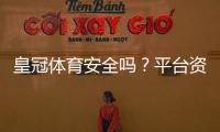 皇冠体育安全吗？平台资质、出款与用户评价全面安全评测
