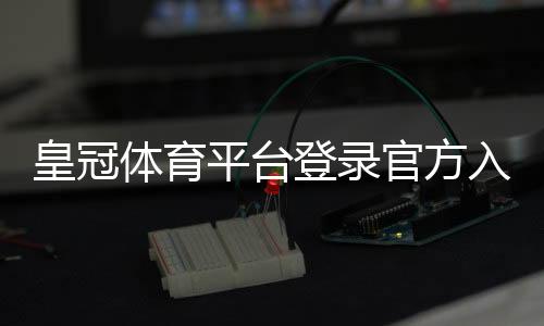 皇冠体育平台登录官方入口与账号安全指南:注册、快速登录与常见问题一站解决