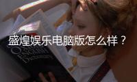 盛煌娱乐电脑版怎么样？资深玩家体验评测与技巧分享