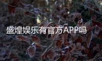 盛煌娱乐有官方APP吗？一文详解下载与使用指南