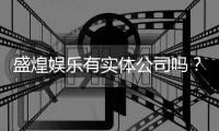 盛煌娱乐有实体公司吗？实地探访其线下运营实况