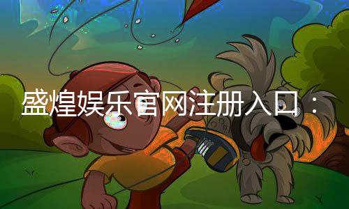 盛煌娱乐官网注册入口:轻松三步完成账号注册畅玩棋牌
