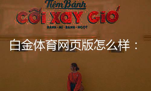 白金体育网页版怎么样:充满惊喜的游戏体验