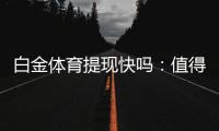 白金体育提现快吗：值得信赖的体育投注平台