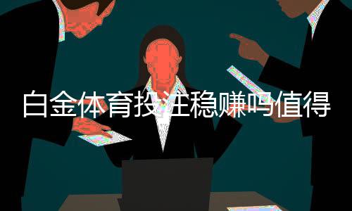 白金体育投注稳赚吗值得一试!