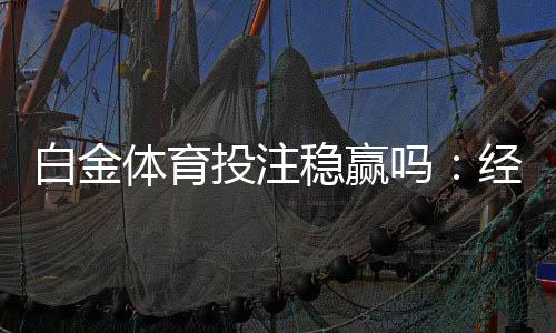 白金体育投注稳赢吗：经验分享