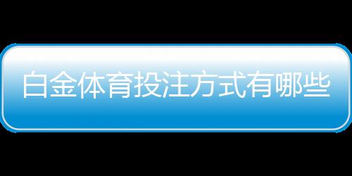 白金体育投注方式有哪些:全面解析