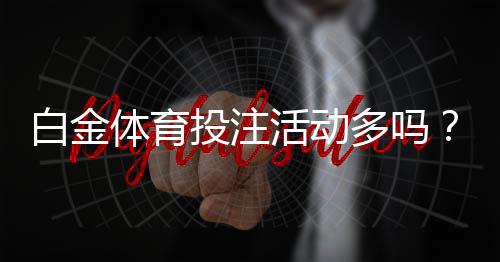 白金体育投注活动多吗?