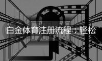 白金体育注册流程：轻松上手一步到位