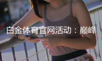 白金体育官网活动：巅峰竞技乐趣